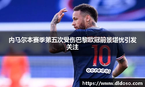 内马尔本赛季第五次受伤巴黎欧冠前景堪忧引发关注