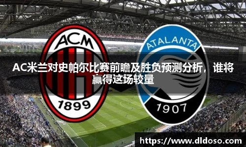 AC米兰对史帕尔比赛前瞻及胜负预测分析，谁将赢得这场较量